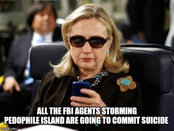 Hillary Clinton Cellphone | ALL THE FBI AGENTS STORMING PEDOPHILE ISLAND ARE GOING TO COMMIT SUICIDE | image tagged in memes,hillary clinton cellphone | made w/ Imgflip meme maker