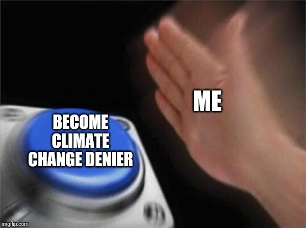 Blank Nut Button Meme | ME BECOME CLIMATE CHANGE DENIER | image tagged in memes,blank nut button | made w/ Imgflip meme maker
