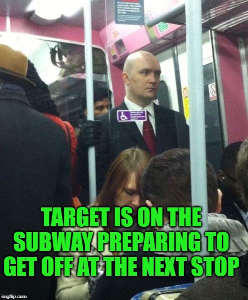 Agent 47 | TARGET IS ON THE SUBWAY PREPARING TO GET OFF AT THE NEXT STOP | image tagged in agent 47 | made w/ Imgflip meme maker