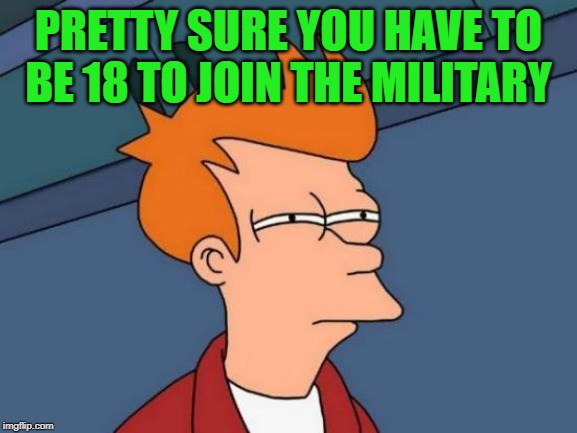 Futurama Fry Meme | PRETTY SURE YOU HAVE TO BE 18 TO JOIN THE MILITARY | image tagged in memes,futurama fry | made w/ Imgflip meme maker