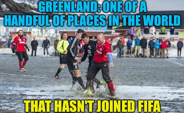 Because FIFA only recognizes natural turf | GREENLAND: ONE OF A HANDFUL OF PLACES IN THE WORLD; THAT HASN'T JOINED FIFA | image tagged in greenland football | made w/ Imgflip meme maker