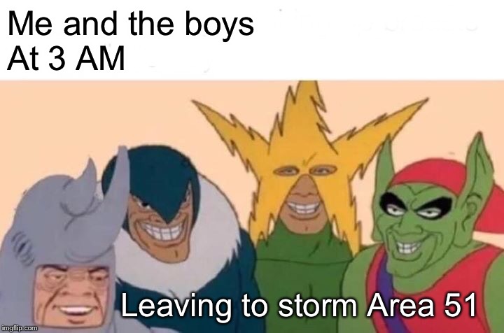 Me And The Boys | Me and the boys
At 3 AM; Leaving to storm Area 51 | image tagged in memes,me and the boys | made w/ Imgflip meme maker