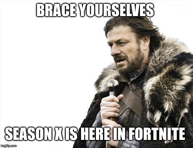 Brace Yourselves X is Coming | BRACE YOURSELVES; SEASON X IS HERE IN FORTNITE | image tagged in memes,brace yourselves x is coming | made w/ Imgflip meme maker