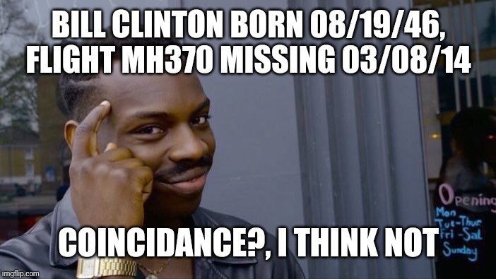 Roll Safe Think About It Meme | BILL CLINTON BORN 08/19/46, FLIGHT MH370 MISSING 03/08/14 COINCIDANCE?, I THINK NOT | image tagged in memes,roll safe think about it | made w/ Imgflip meme maker