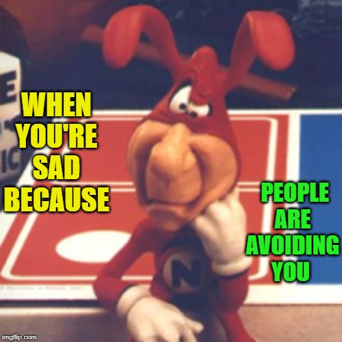 Maybe this poor guy was just trying to save us from the horrors of terrible pizza. | PEOPLE ARE AVOIDING YOU; WHEN YOU'RE SAD BECAUSE | image tagged in nixieknox,memes,the noid,pizza,dominoes | made w/ Imgflip meme maker