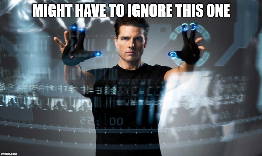 Minority report | MIGHT HAVE TO IGNORE THIS ONE | image tagged in minority report | made w/ Imgflip meme maker