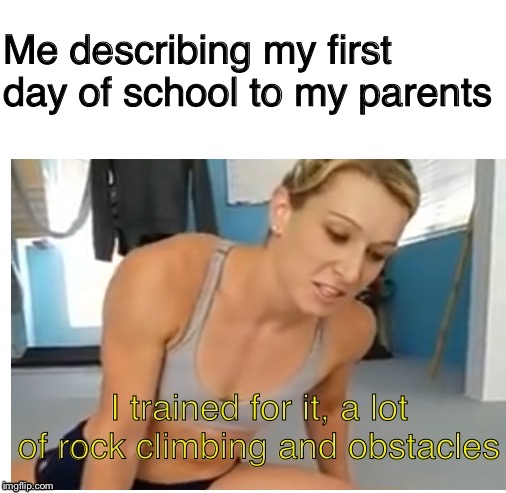 A lot of rock climbing and obstacles | Me describing my first day of school to my parents | image tagged in a lot of rock climbing and obstacles,family,funny,blank white template | made w/ Imgflip meme maker