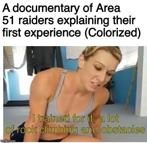 A lot of rock climbing and obstacles | A documentary of Area 51 raiders explaining their first experience (Colorized) | image tagged in a lot of rock climbing and obstacles,family,new memes,blank white template,area 51 | made w/ Imgflip meme maker