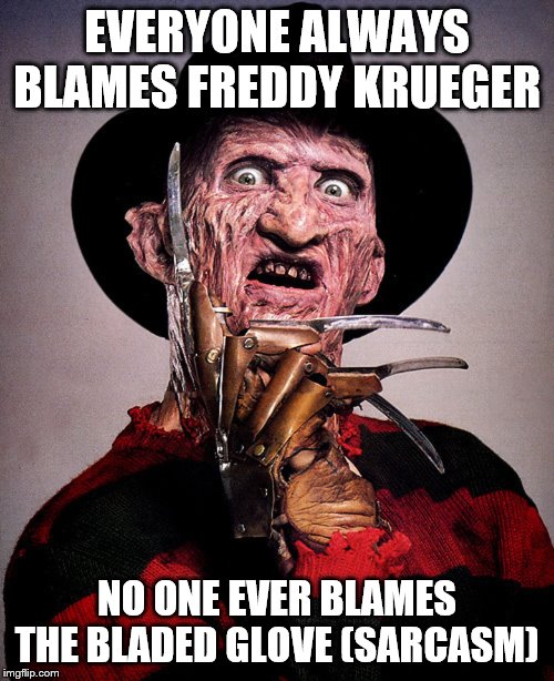 Freddy Kreuger | EVERYONE ALWAYS BLAMES FREDDY KRUEGER; NO ONE EVER BLAMES THE BLADED GLOVE (SARCASM) | image tagged in freddy kreuger | made w/ Imgflip meme maker