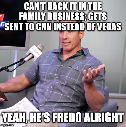 FREDO CUOMO | CAN'T HACK IT IN THE FAMILY BUSINESS; GETS SENT TO CNN INSTEAD OF VEGAS; YEAH, HE'S FREDO ALRIGHT | image tagged in fredo cuomo | made w/ Imgflip meme maker