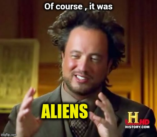Ancient Aliens Meme | Of course , it was ALIENS | image tagged in memes,ancient aliens | made w/ Imgflip meme maker