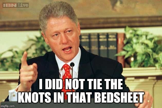 OK , but where was Hillary ? | I DID NOT TIE THE KNOTS IN THAT BEDSHEET | image tagged in bill clinton,innocent,the terminator,call me maybe,pedophile,island | made w/ Imgflip meme maker