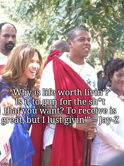 “Why is life worth livin’?’ Is it to gun for the sh*t that you want? To receive is great, but I lust givin’” – Jay-Z | image tagged in jayzvtgb | made w/ Imgflip meme maker