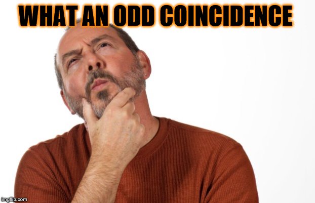 pondering  that... | WHAT AN ODD COINCIDENCE | image tagged in pondering that | made w/ Imgflip meme maker