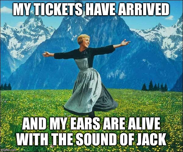 Julie Andrews | MY TICKETS HAVE ARRIVED; AND MY EARS ARE ALIVE WITH THE SOUND OF JACK | image tagged in julie andrews | made w/ Imgflip meme maker