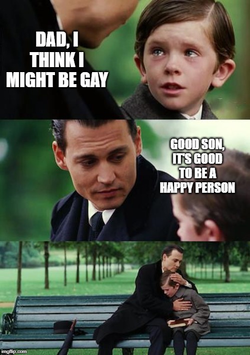 Um, Wrong Meaning | DAD, I THINK I MIGHT BE GAY; GOOD SON, IT'S GOOD TO BE A HAPPY PERSON | image tagged in memes,finding neverland | made w/ Imgflip meme maker
