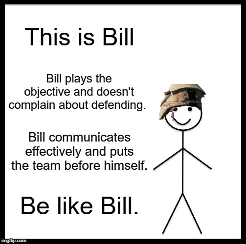 Good Guy Bill | This is Bill; Bill plays the objective and doesn't complain about defending. Bill communicates effectively and puts the team before himself. Be like Bill. | image tagged in be like bill | made w/ Imgflip meme maker