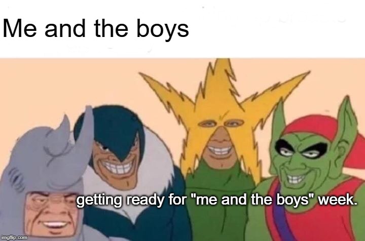 Me And The Boys Meme | Me and the boys; getting ready for "me and the boys" week. | image tagged in memes,me and the boys | made w/ Imgflip meme maker