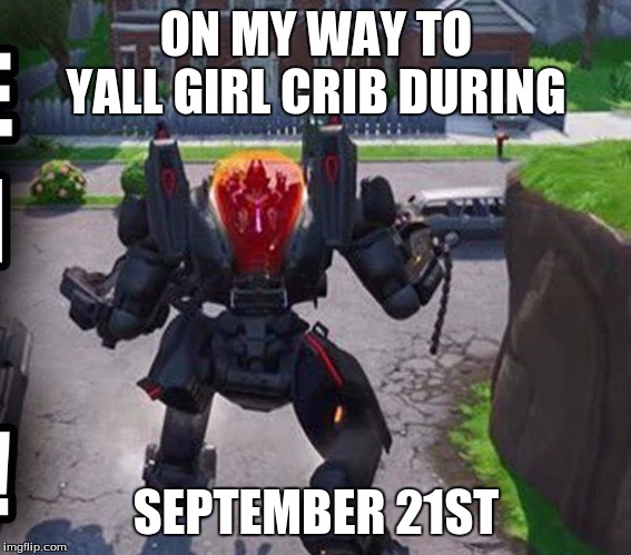 On my way to yall girl crib |  ON MY WAY TO YALL GIRL CRIB DURING; SEPTEMBER 21ST | image tagged in mech,fortnite meme | made w/ Imgflip meme maker