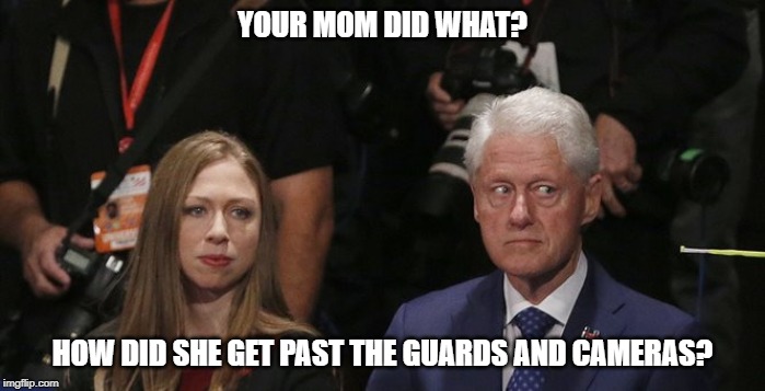 Your Mom Did What? | YOUR MOM DID WHAT? HOW DID SHE GET PAST THE GUARDS AND CAMERAS? | image tagged in hillary clinton,jeffrey epstein,bill clinton,murder,mystery,busted | made w/ Imgflip meme maker