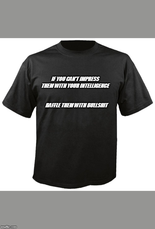 Blank T-Shirt |  IF YOU CAN'T IMPRESS THEM WITH YOUR INTELLIGENCE; BAFFLE THEM WITH BULLSHIT | image tagged in blank t-shirt | made w/ Imgflip meme maker