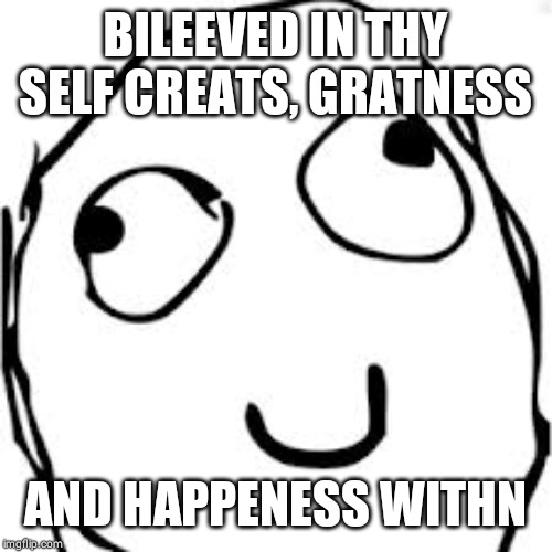 BILEEVED IN THY SELF CREATS, GRATNESS AND HAPPENESS WITHN | image tagged in memes,derp | made w/ Imgflip meme maker