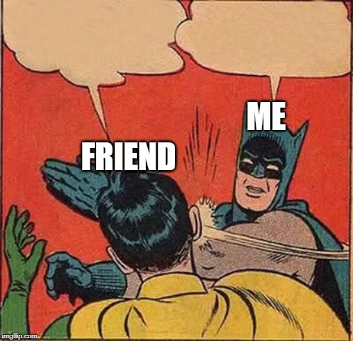Batman Slapping Robin Meme | ME FRIEND | image tagged in memes,batman slapping robin | made w/ Imgflip meme maker