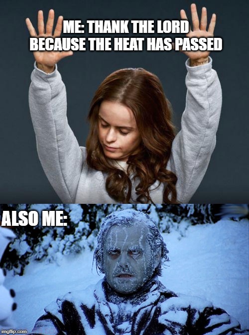 is this only me or what | ME: THANK THE LORD BECAUSE THE HEAT HAS PASSED; ALSO ME: | image tagged in praise the lord,freezing cold | made w/ Imgflip meme maker