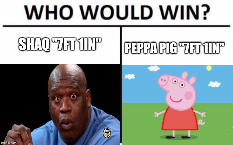 SHAQ "7FT 1IN"; PEPPA PIG "7FT 1IN" | image tagged in who would win | made w/ Imgflip meme maker