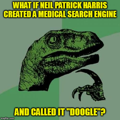 It's an original joke by me, that's why it's so bad | WHAT IF NEIL PATRICK HARRIS CREATED A MEDICAL SEARCH ENGINE; AND CALLED IT "DOOGLE"? | image tagged in memes,philosoraptor,bad puns,neil patrick harris,doogie howser md | made w/ Imgflip meme maker