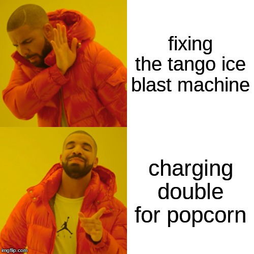 Drake Hotline Bling Meme | fixing the tango ice blast machine; charging double for popcorn | image tagged in memes,drake hotline bling | made w/ Imgflip meme maker
