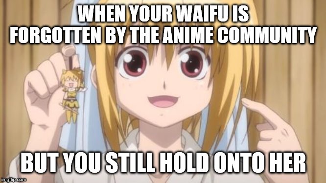 WHEN YOUR WAIFU IS FORGOTTEN BY THE ANIME COMMUNITY; BUT YOU STILL HOLD ONTO HER | image tagged in waifu,otaku,weaboo,anime,anime girl | made w/ Imgflip meme maker