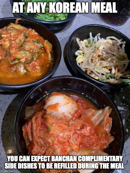 Banchan | AT ANY KOREAN MEAL; YOU CAN EXPECT BANCHAN COMPLIMENTARY SIDE DISHES TO BE REFILLED DURING THE MEAL | image tagged in banchan,memes,side dishes,food | made w/ Imgflip meme maker