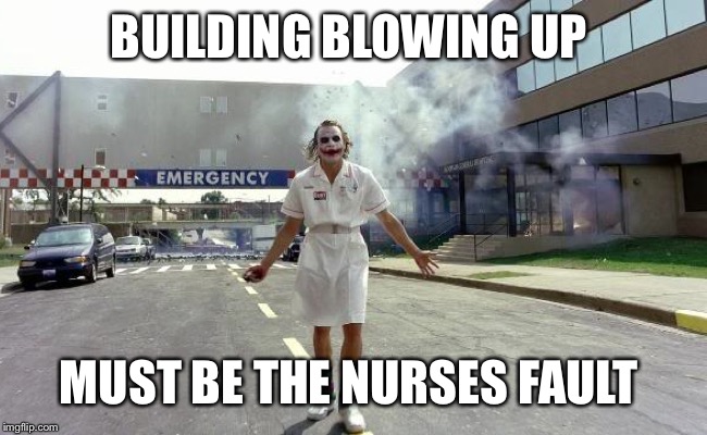 Joker nurse | BUILDING BLOWING UP; MUST BE THE NURSES FAULT | image tagged in joker nurse | made w/ Imgflip meme maker