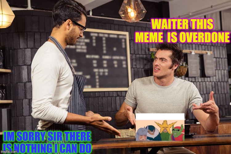 Waiter angry patron | WAITER THIS MEME  IS OVERDONE; IM SORRY SIR THERE IS NOTHING I CAN DO | image tagged in waiter angry patron | made w/ Imgflip meme maker