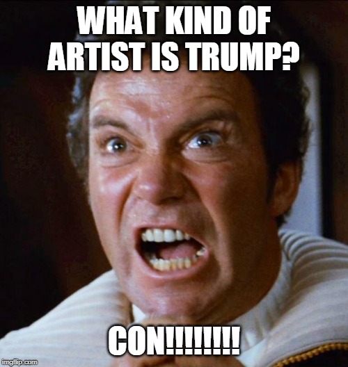 Kirk yelling 1 | WHAT KIND OF ARTIST IS TRUMP? CON!!!!!!!! | image tagged in kirk yelling 1 | made w/ Imgflip meme maker