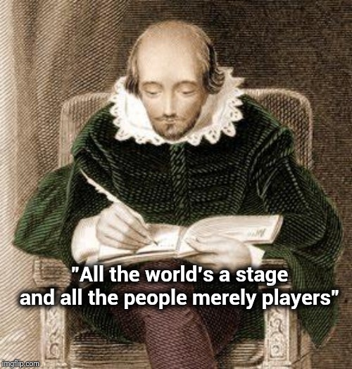 shakespeare writing | "All the world's a stage and all the people merely players" | image tagged in shakespeare writing | made w/ Imgflip meme maker