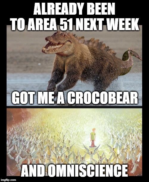 Got me a crocobear | ALREADY BEEN TO AREA 51 NEXT WEEK; GOT ME A CROCOBEAR; AND OMNISCIENCE | image tagged in crocodile | made w/ Imgflip meme maker