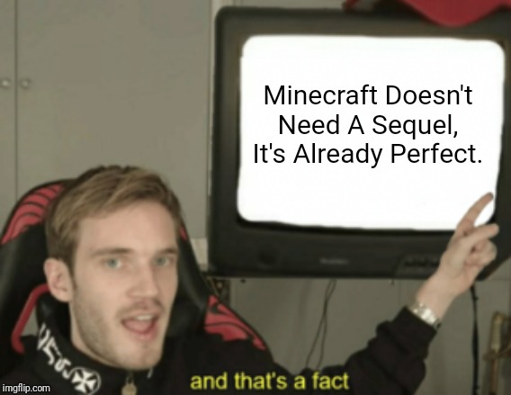 and that's a fact | Minecraft Doesn't Need A Sequel, It's Already Perfect. | image tagged in and that's a fact,memes,minecraft | made w/ Imgflip meme maker