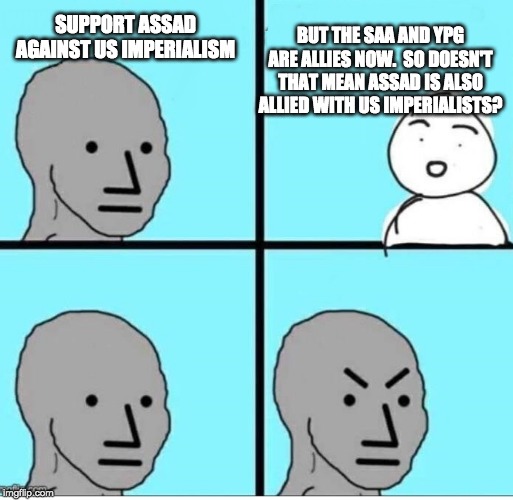 NPC 4 Panel | BUT THE SAA AND YPG ARE ALLIES NOW.  SO DOESN'T THAT MEAN ASSAD IS ALSO ALLIED WITH US IMPERIALISTS? SUPPORT ASSAD AGAINST US IMPERIALISM | image tagged in npc 4 panel | made w/ Imgflip meme maker
