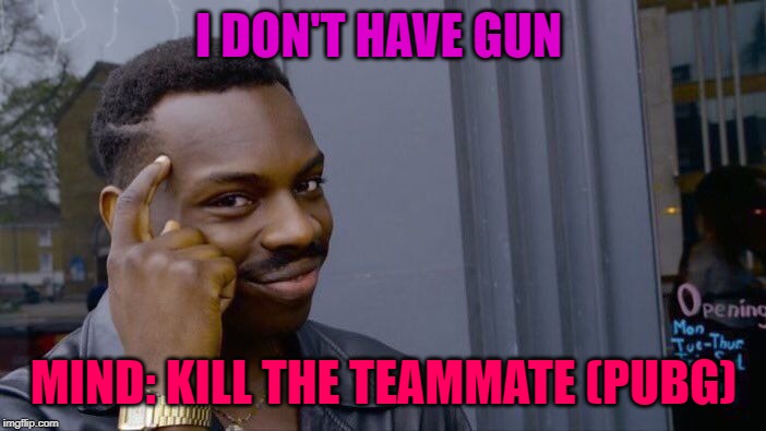 Roll Safe Think About It Meme | I DON'T HAVE GUN; MIND: KILL THE TEAMMATE (PUBG) | image tagged in memes,roll safe think about it | made w/ Imgflip meme maker