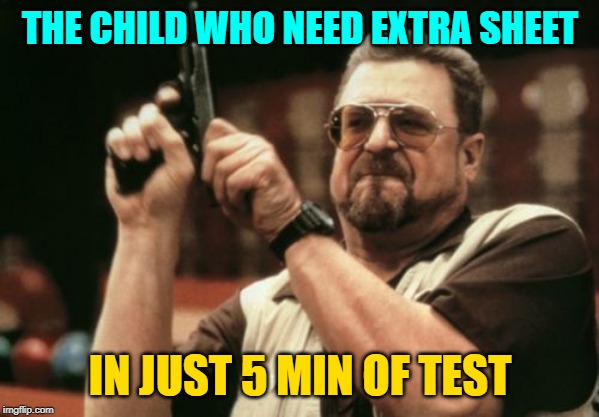 Am I The Only One Around Here Meme | THE CHILD WHO NEED EXTRA SHEET; IN JUST 5 MIN OF TEST | image tagged in memes,am i the only one around here | made w/ Imgflip meme maker