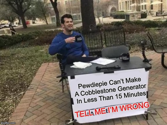 Change My Mind | Pewdiepie Can’t Make A Cobblestone Generator In Less Than 15 Minutes; TELL ME I’M WRONG | image tagged in memes,change my mind | made w/ Imgflip meme maker