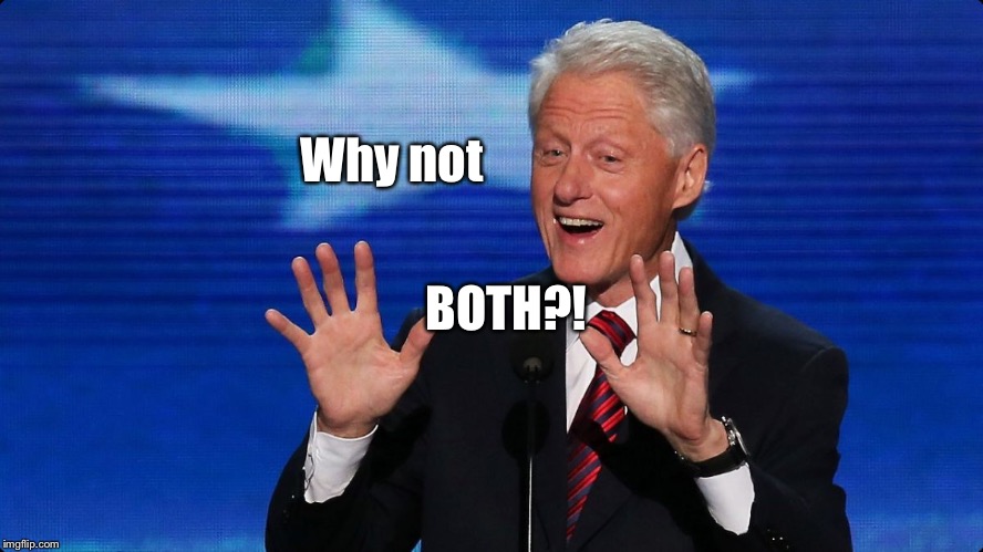 bill clinton | Why not BOTH?! | image tagged in bill clinton | made w/ Imgflip meme maker