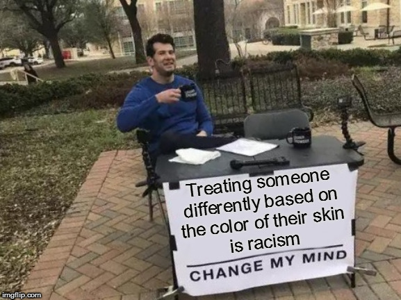 Think about it | Treating someone differently based on
the color of their skin
is racism | image tagged in memes,change my mind,politics | made w/ Imgflip meme maker