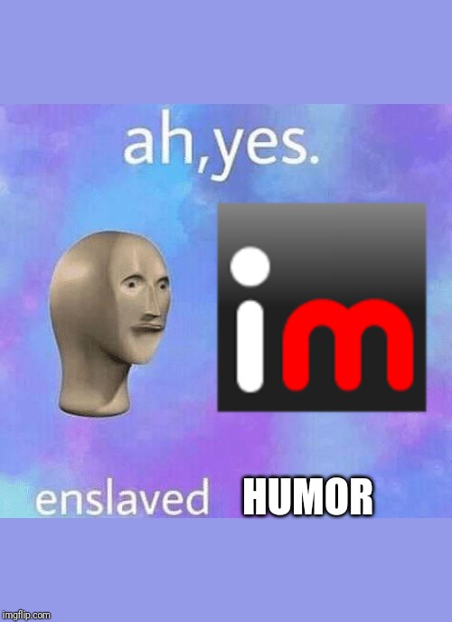 Ah Yes enslaved | HUMOR | image tagged in ah yes enslaved | made w/ Imgflip meme maker