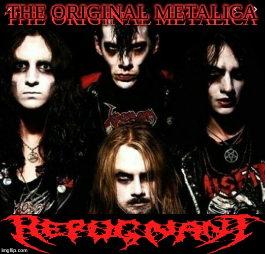 the Original Metalica | THE ORIGINAL METALICA; THE ORIGINAL METALICA | image tagged in repugnant,mary goore | made w/ Imgflip meme maker