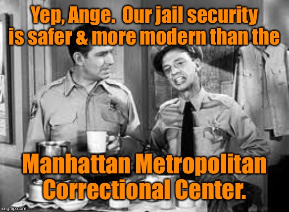 Mayberry RFD to house notorious NYC criminals in 2020 | Yep, Ange.  Our jail security is safer & more modern than the; Manhattan Metropolitan Correctional Center. | image tagged in andy griffith,barney fife,manhattan metropolitan correctional center,mayberry north carolina,jail security,jeffrey epstein | made w/ Imgflip meme maker