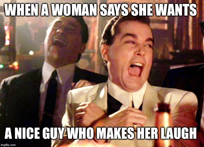 Good Fellas Hilarious | WHEN A WOMAN SAYS SHE WANTS; A NICE GUY WHO MAKES HER LAUGH | image tagged in memes,good fellas hilarious | made w/ Imgflip meme maker