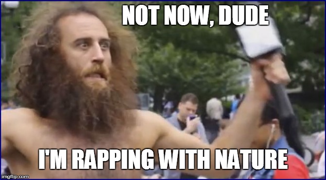 NOT NOW, DUDE I'M RAPPING WITH NATURE | made w/ Imgflip meme maker